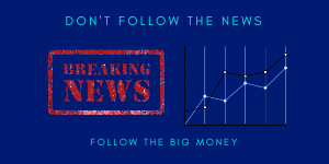 don’t follow the news follow the big money don't follow the news follow the big money