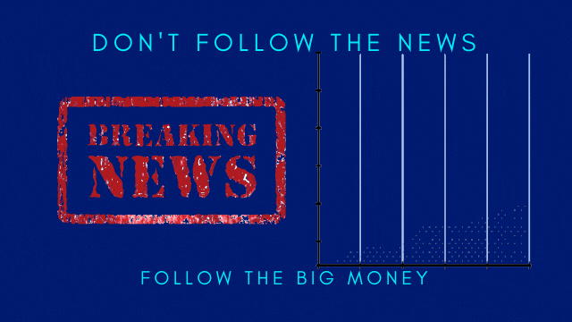 don't follow the news, follow the big money
